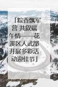 粽香飘军营 共叙端午情——花溪区人武部开展多彩活动迎佳节