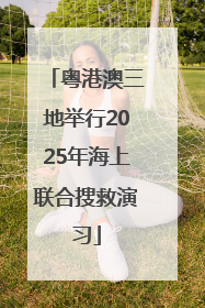 粤港澳三地举行2025年海上联合搜救演习