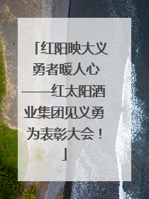 红阳映大义 勇者暖人心——红太阳酒业集团见义勇为表彰大会！