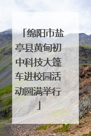 绵阳市盐亭县黄甸初中科技大篷车进校园活动圆满举行