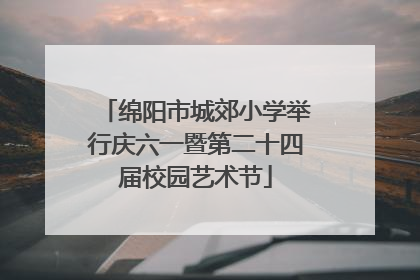 绵阳市城郊小学举行庆六一暨第二十四届校园艺术节