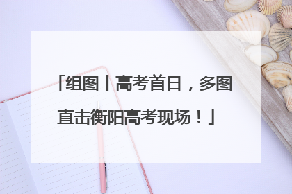 组图丨高考首日，多图直击衡阳高考现场！