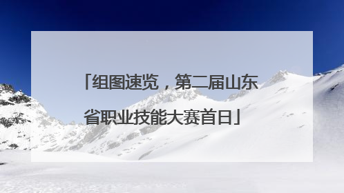 组图速览，第二届山东省职业技能大赛首日