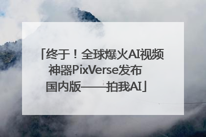 终于！全球爆火AI视频神器PixVerse发布国内版——拍我AI