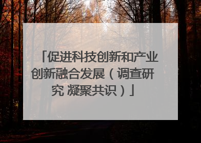 促进科技创新和产业创新融合发展（调查研究 凝聚共识）