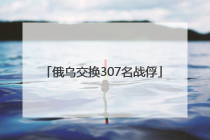 俄乌交换307名战俘