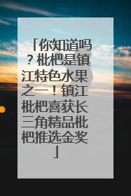 你知道吗？枇杷是镇江特色水果之一！镇江枇杷喜获长三角精品枇杷推选金奖