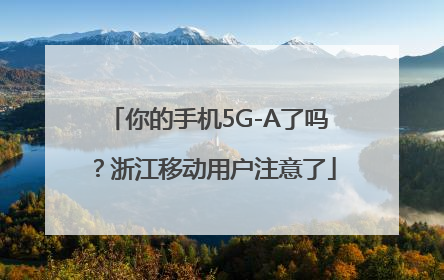 你的手机5G-A了吗？浙江移动用户注意了