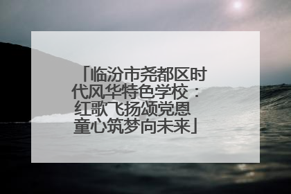 临汾市尧都区时代风华特色学校：红歌飞扬颂党恩 童心筑梦向未来