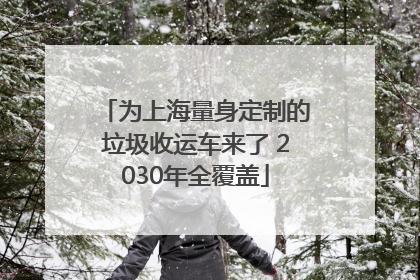 为上海量身定制的垃圾收运车来了 2030年全覆盖
