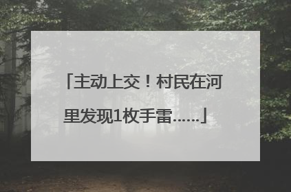 主动上交！村民在河里发现1枚手雷……