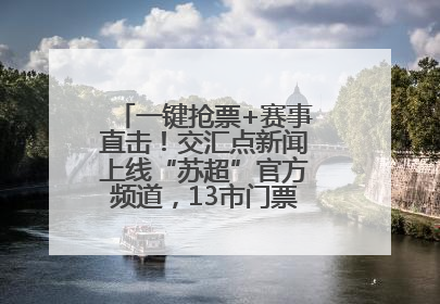 一键抢票+赛事直击！交汇点新闻上线“苏超”官方频道，13市门票、赛事尽在掌握
