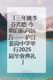 三年桃李芬芳路 今朝启航向远方——庐江裴岗中学举行2025届毕业典礼