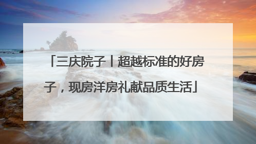 三庆院子丨超越标准的好房子，现房洋房礼献品质生活