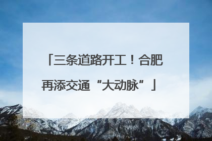 三条道路开工！合肥再添交通“大动脉”