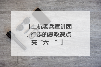 上杭老兵宣讲团，行走的思政课点亮“六一”