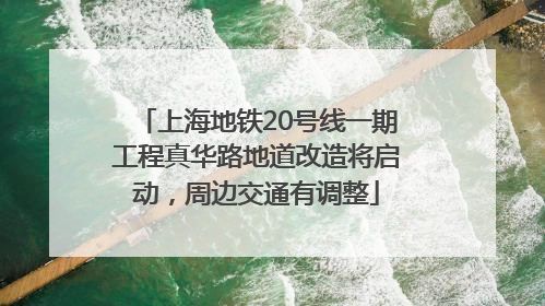 上海地铁20号线一期工程真华路地道改造将启动，周边交通有调整