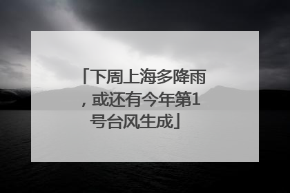 下周上海多降雨，或还有今年第1号台风生成