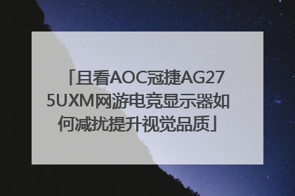且看AOC冠捷AG275UXM网游电竞显示器如何减扰提升视觉品质