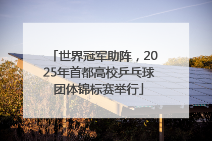 世界冠军助阵，2025年首都高校乒乓球团体锦标赛举行