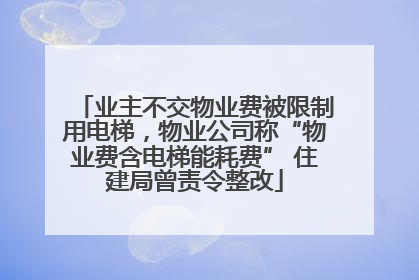业主不交物业费被限制用电梯，物业公司称“物业费含电梯能耗费” 住建局曾责令整改