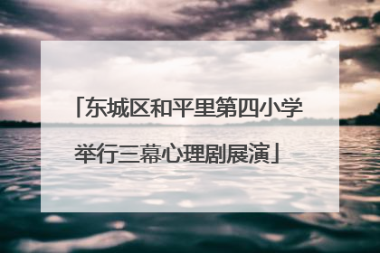 东城区和平里第四小学举行三幕心理剧展演