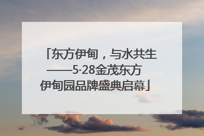 东方伊甸，与水共生——5·28金茂东方伊甸园品牌盛典启幕