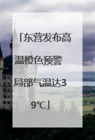 东营发布高温橙色预警 局部气温达39℃