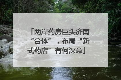 两岸药房巨头济南“合体”，布局“新式药店”有何深意