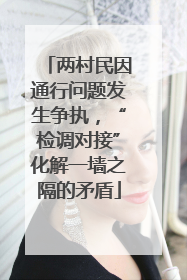 两村民因通行问题发生争执，“检调对接”化解一墙之隔的矛盾