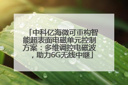 中科亿海微可重构智能超表面电磁单元控制方案：多维调控电磁波，助力6G无线中继