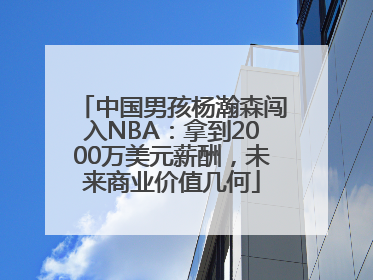 中国男孩杨瀚森闯入NBA：拿到2000万美元薪酬，未来商业价值几何