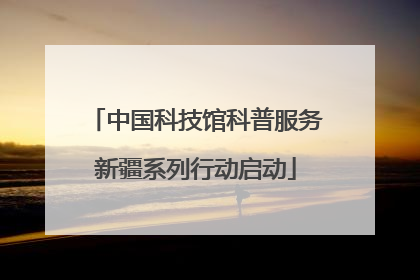 中国科技馆科普服务新疆系列行动启动