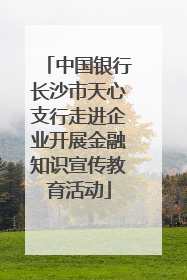 中国银行长沙市天心支行走进企业开展金融知识宣传教育活动