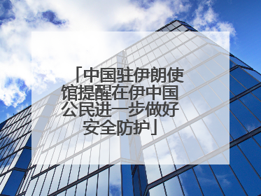 中国驻伊朗使馆提醒在伊中国公民进一步做好安全防护