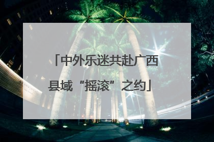 中外乐迷共赴广西县域“摇滚”之约