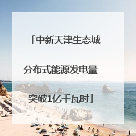 中新天津生态城分布式能源发电量突破1亿千瓦时