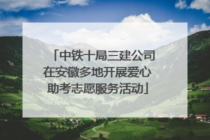 中铁十局三建公司在安徽多地开展爱心助考志愿服务活动
