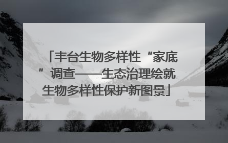 丰台生物多样性“家底”调查——生态治理绘就生物多样性保护新图景
