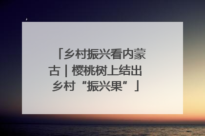 乡村振兴看内蒙古｜樱桃树上结出乡村“振兴果”