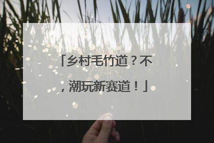 乡村毛竹道？不，潮玩新赛道！