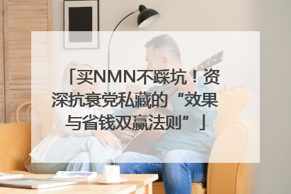 买NMN不踩坑！资深抗衰党私藏的“效果与省钱双赢法则”