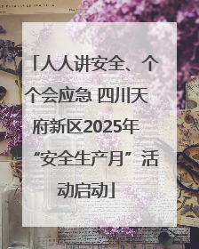 人人讲安全、个个会应急 四川天府新区2025年“安全生产月”活动启动