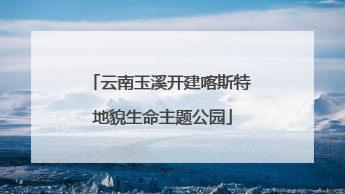 云南玉溪开建喀斯特地貌生命主题公园