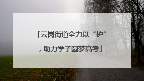 云岗街道全力以“护”，助力学子圆梦高考