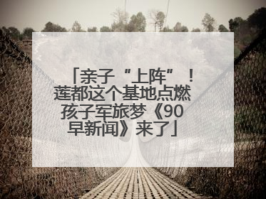 亲子“上阵”！莲都这个基地点燃孩子军旅梦《90早新闻》来了