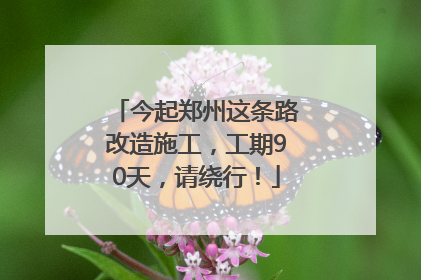 今起郑州这条路改造施工，工期90天，请绕行！