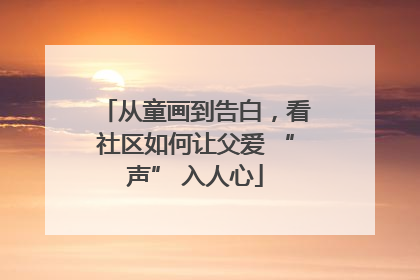 从童画到告白，看社区如何让父爱 “声” 入人心