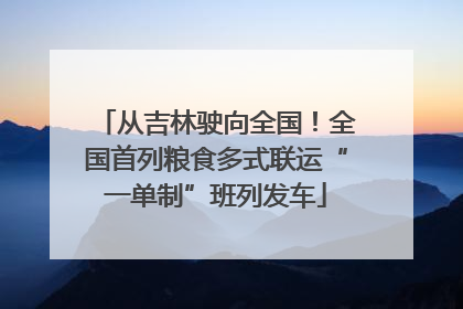 从吉林驶向全国！全国首列粮食多式联运“一单制”班列发车