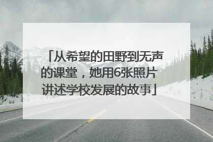从希望的田野到无声的课堂，她用6张照片讲述学校发展的故事